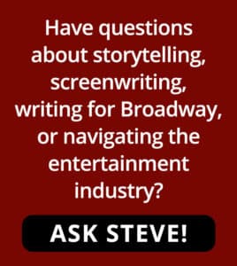 Have questions about storytelling, screenwriting, writing for Broadway, or navigating the entertainment industry? Ask Steve Cuden!